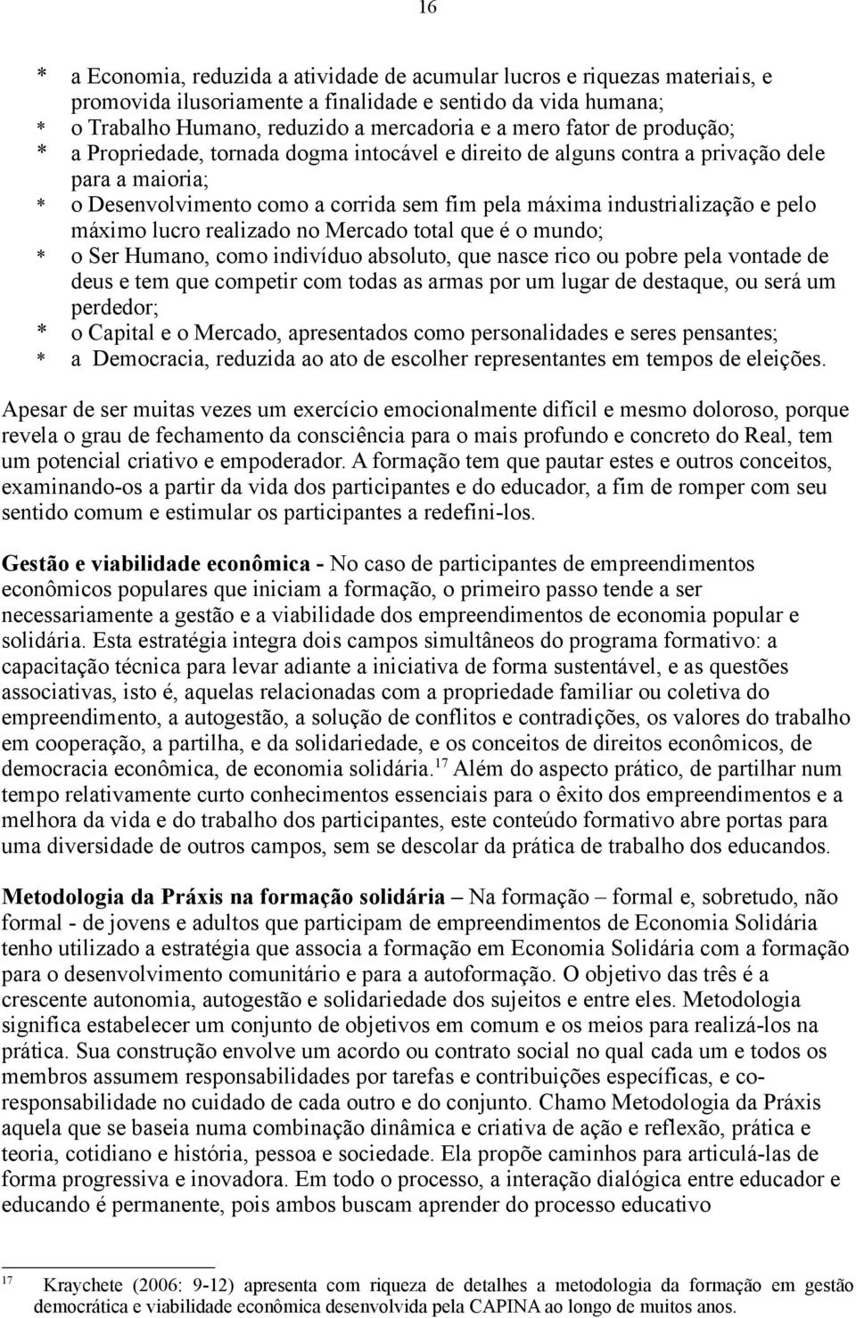 máximo lucro realizado no Mercado total que é o mundo; * o Ser Humano, como indivíduo absoluto, que nasce rico ou pobre pela vontade de deus e tem que competir com todas as armas por um lugar de