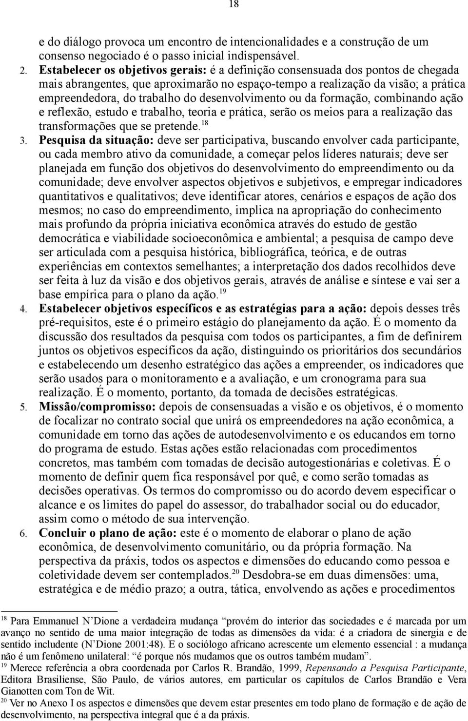 desenvolvimento ou da formação, combinando ação e reflexão, estudo e trabalho, teoria e prática, serão os meios para a realização das transformações que se pretende. 18 3.