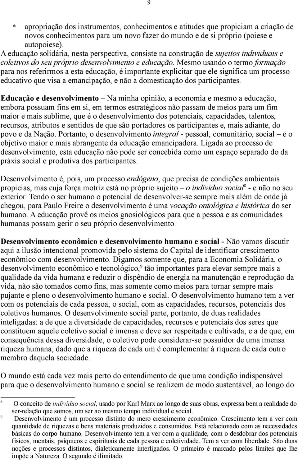 Mesmo usando o termo formação para nos referirmos a esta educação, é importante explicitar que ele significa um processo educativo que visa a emancipação, e não a domesticação dos participantes.