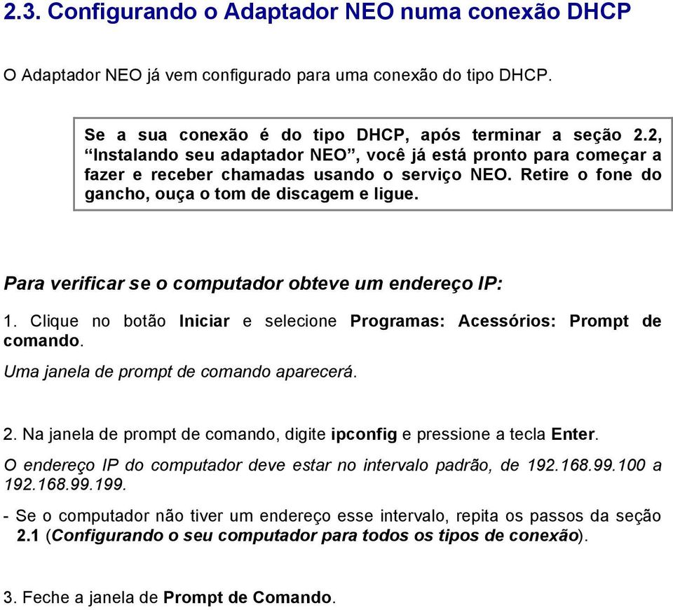 Para verificar se o computador obteve um endereço IP: 1. Clique no botão Iniciar e selecione Programas: Acessórios: Prompt de comando. Uma janela de prompt de comando aparecerá. 2.