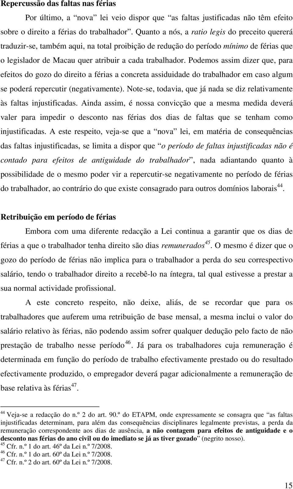 Podemos assim dizer que, para efeitos do gozo do direito a férias a concreta assiduidade do trabalhador em caso algum se poderá repercutir (negativamente).