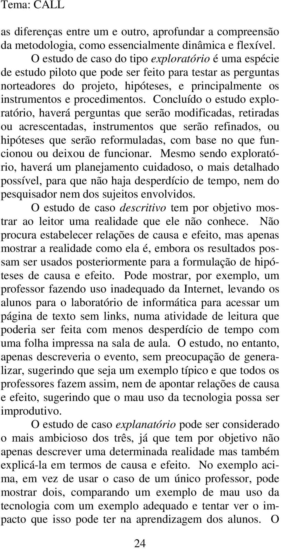 Concluído o estudo exploratório, haverá perguntas que serão modificadas, retiradas ou acrescentadas, instrumentos que serão refinados, ou hipóteses que serão reformuladas, com base no que funcionou