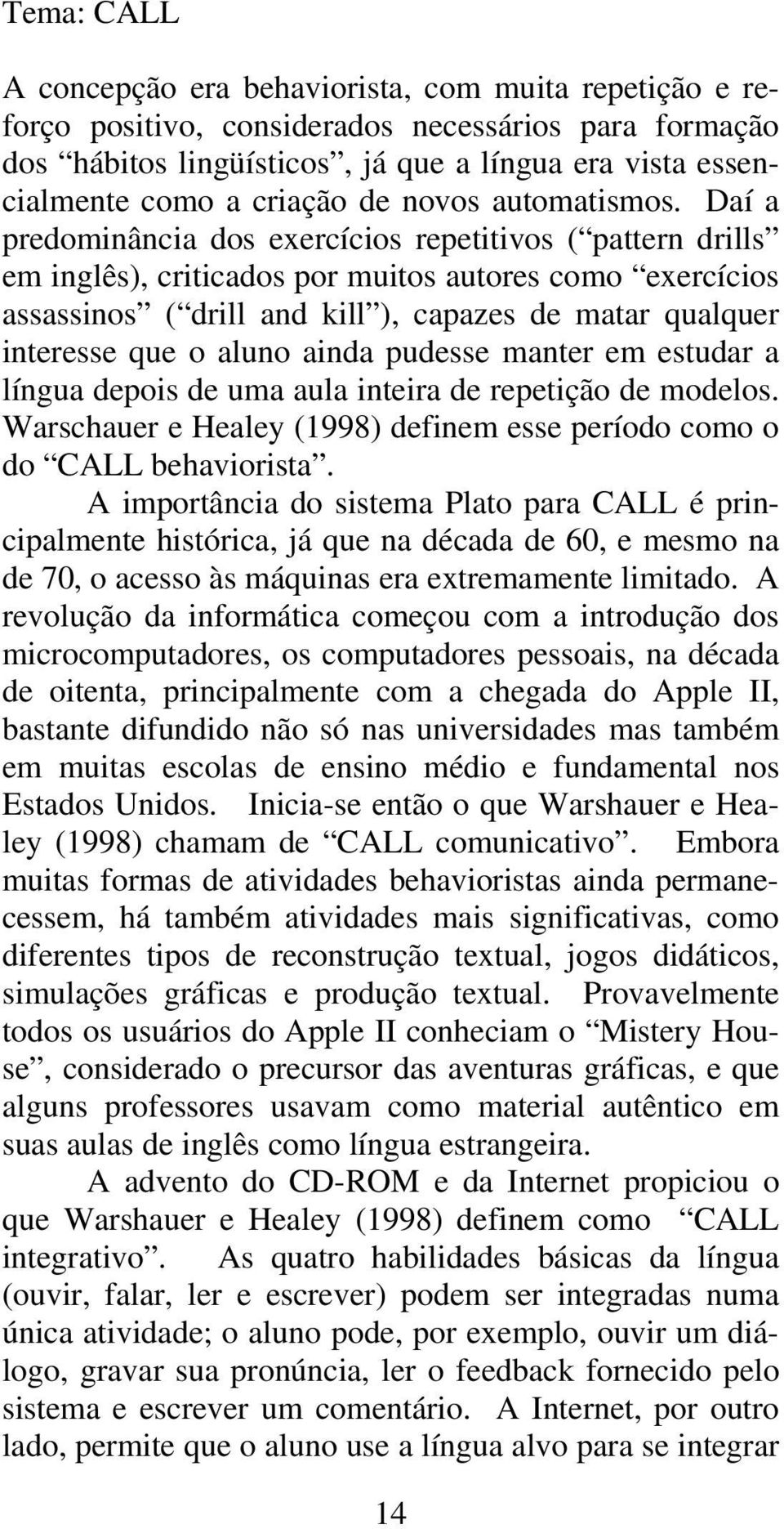 Daí a predominância dos exercícios repetitivos ( pattern drills em inglês), criticados por muitos autores como exercícios assassinos ( drill and kill ), capazes de matar qualquer interesse que o