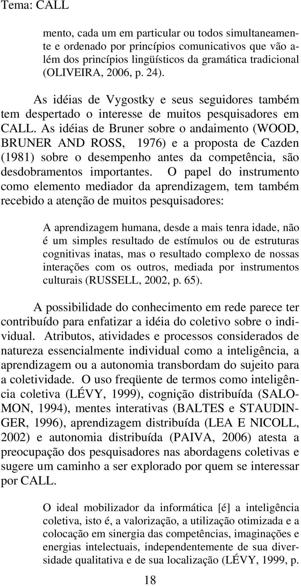 As idéias de Bruner sobre o andaimento (WOOD, BRUNER AND ROSS, 1976) e a proposta de Cazden (1981) sobre o desempenho antes da competência, são desdobramentos importantes.