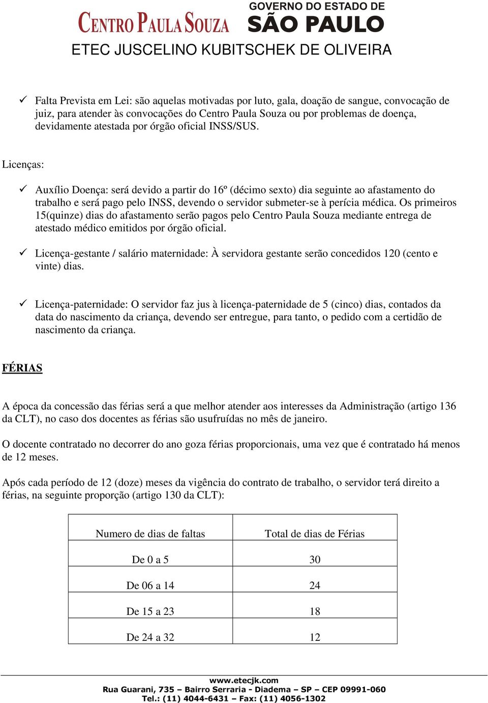 Licenças: Auxílio Doença: será devido a partir do 16º (décimo sexto) dia seguinte ao afastamento do trabalho e será pago pelo INSS, devendo o servidor submeter-se à perícia médica.