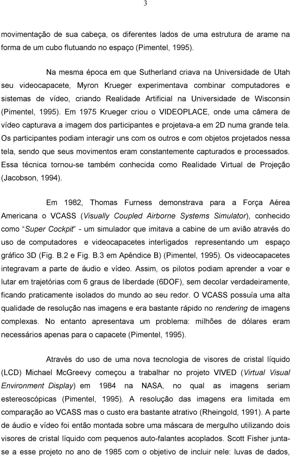 de Wisconsin (Pimentel, 1995). Em 1975 Krueger criou o VIDEOPLACE, onde uma câmera de vídeo capturava a imagem dos participantes e projetava-a em 2D numa grande tela.