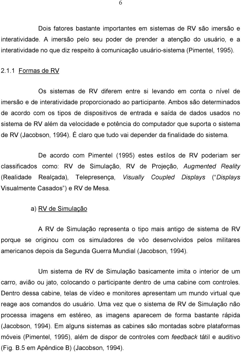 95). 2.1.1 Formas de RV Os sistemas de RV diferem entre si levando em conta o nível de imersão e de interatividade proporcionado ao participante.