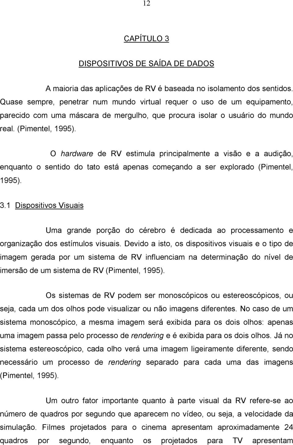 O hardware de RV estimula principalmente a visão e a audição, enquanto o sentido do tato está apenas começando a ser explorado (Pimentel, 1995). 3.