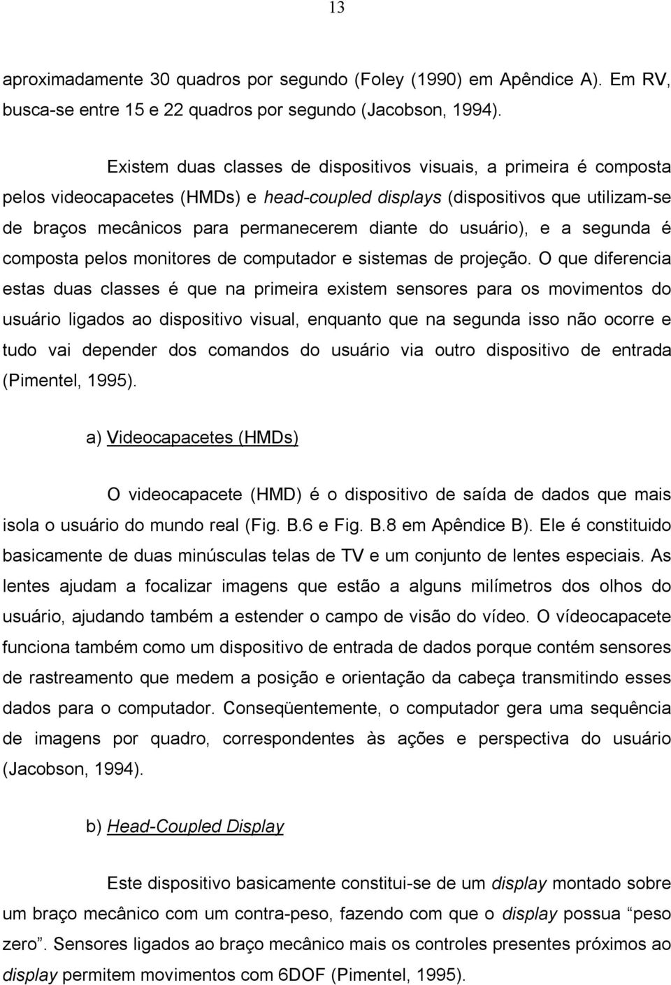 usuário), e a segunda é composta pelos monitores de computador e sistemas de projeção.