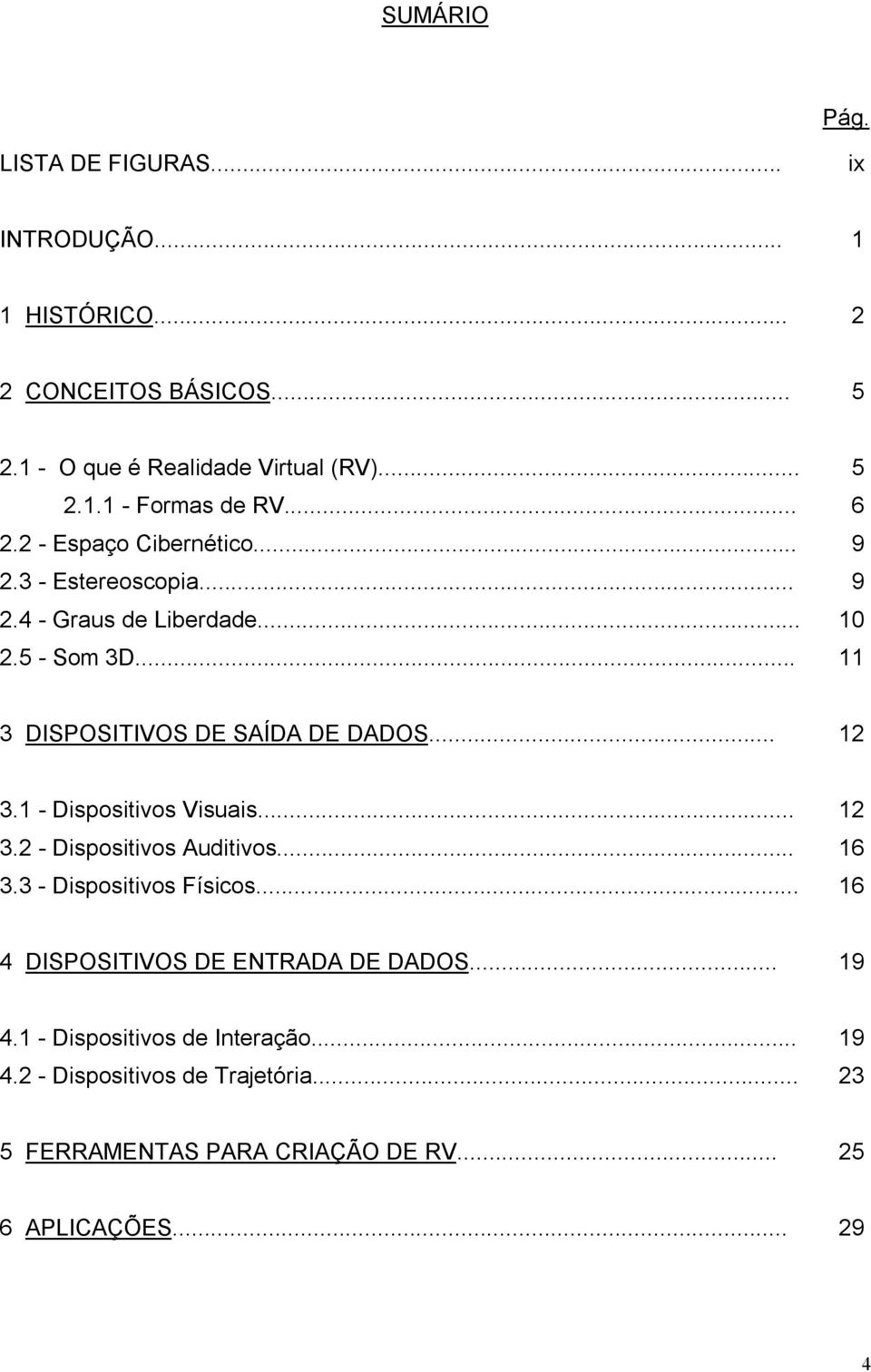 .. 12 3.1 - Dispositivos Visuais... 12 3.2 - Dispositivos Auditivos... 16 3.3 - Dispositivos Físicos... 16 4 DISPOSITIVOS DE ENTRADA DE DADOS.