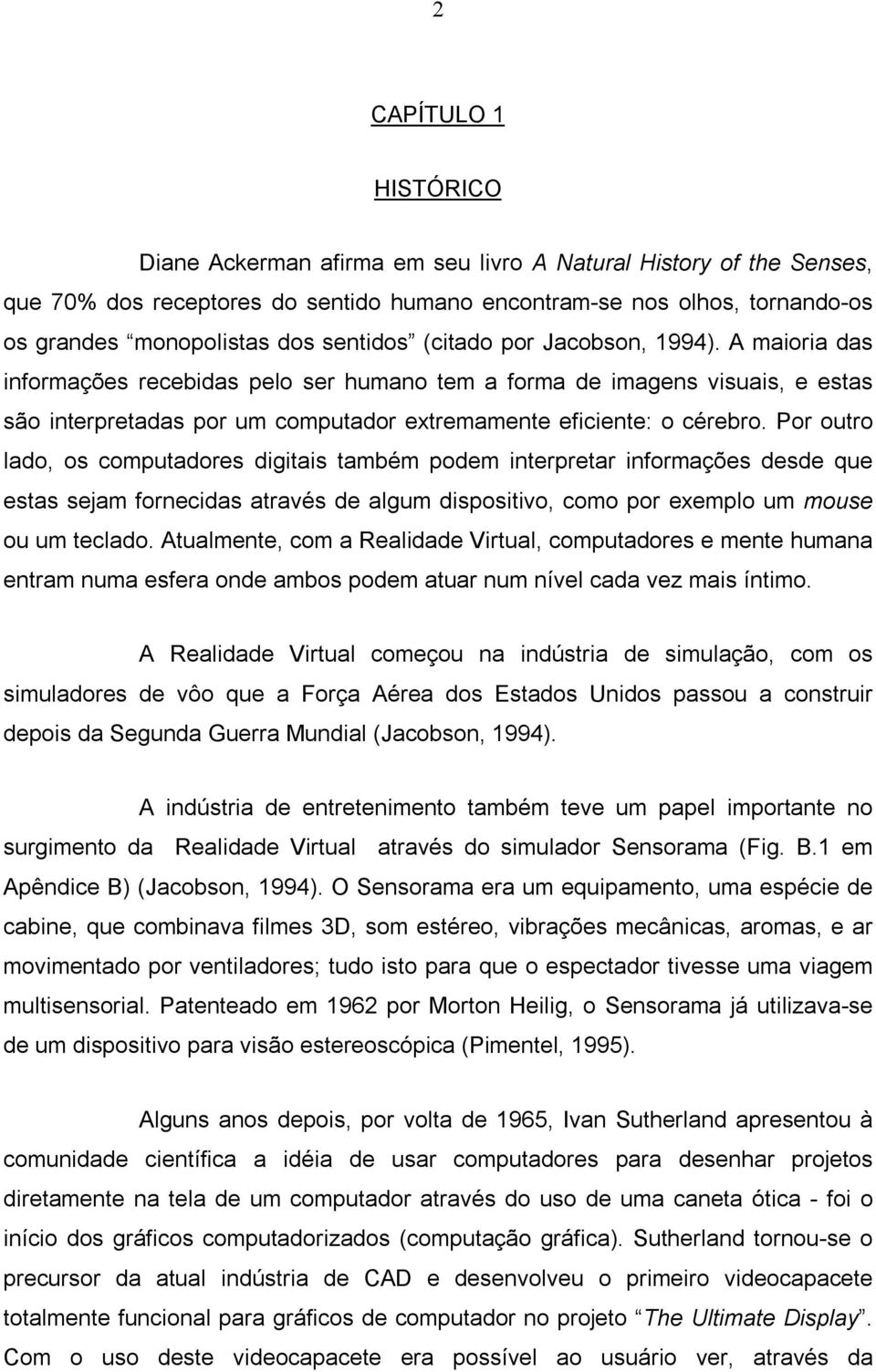 Por outro lado, os computadores digitais também podem interpretar informações desde que estas sejam fornecidas através de algum dispositivo, como por exemplo um mouse ou um teclado.