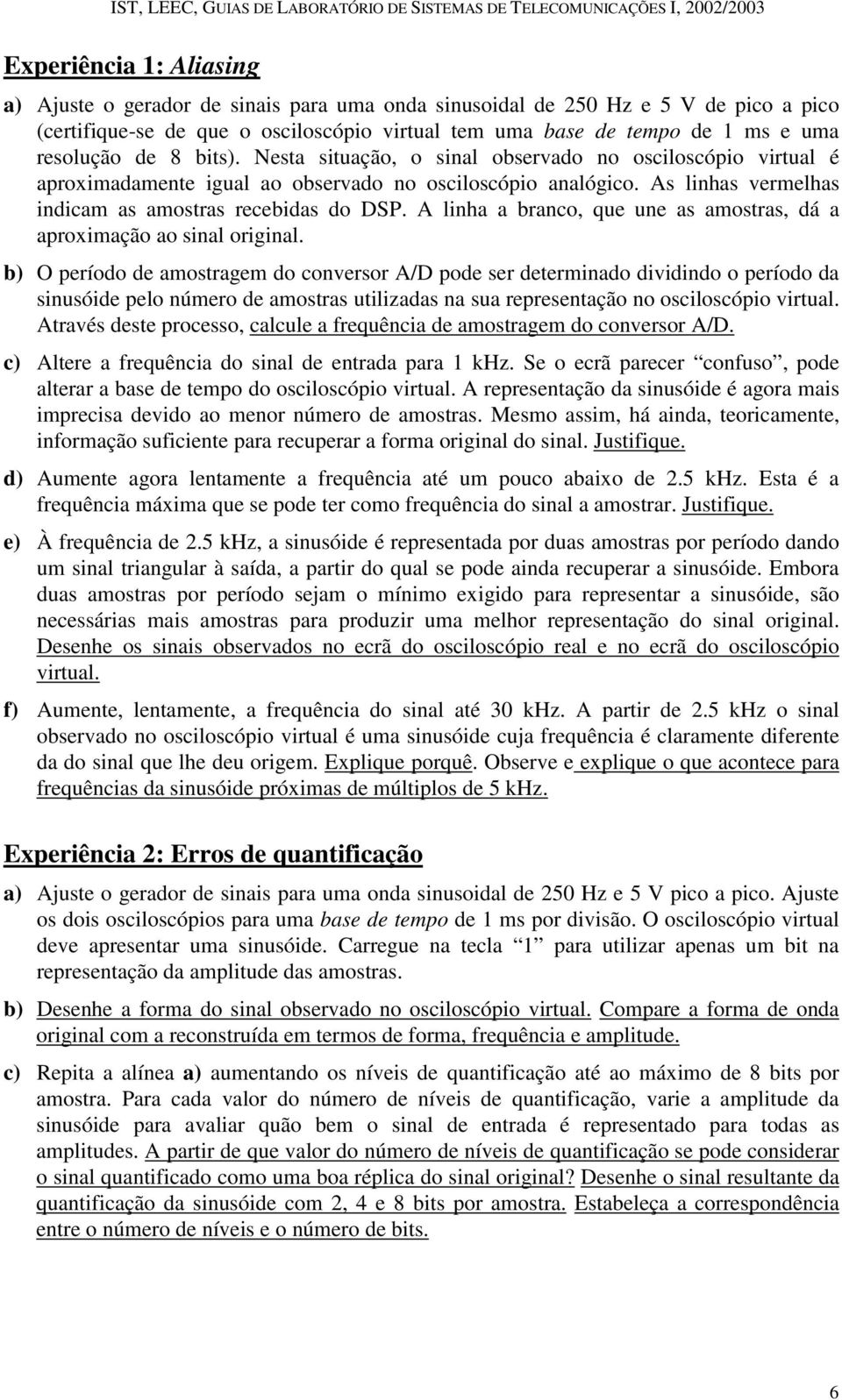 As linhas vermelhas indicam as amostras recebidas do DSP. A linha a branco, que une as amostras, dá a aproximação ao sinal original.