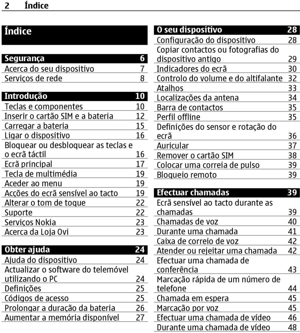 23 Acerca da Loja Ovi 23 Obter ajuda 24 Ajuda do dispositivo 24 Actualizar o software do telemóvel utilizando o PC 24 Definições 25 Códigos de acesso 25 Prolongar a duração da bateria 26 Aumentar a