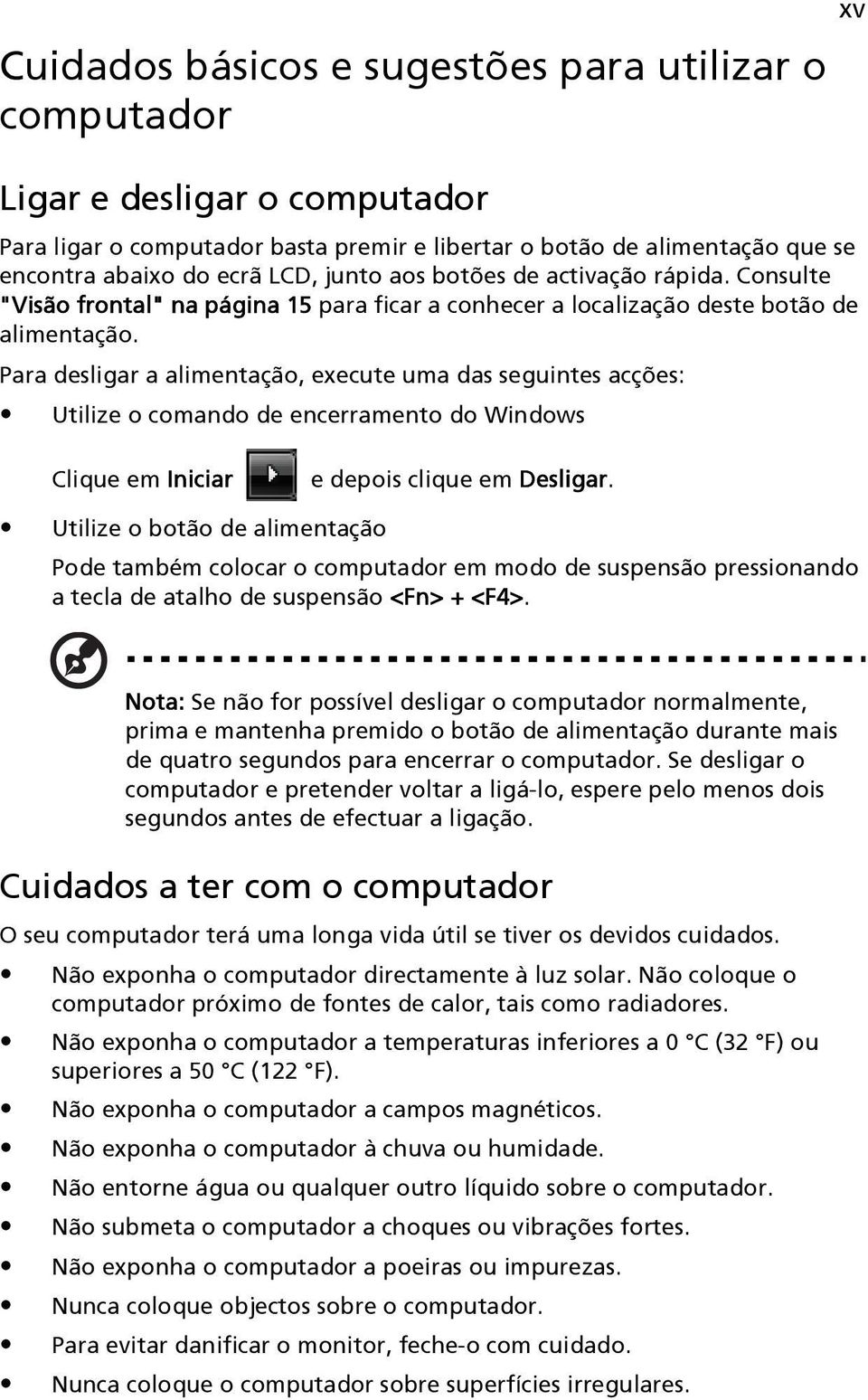 Para desligar a alimentação, execute uma das seguintes acções: Utilize o comando de encerramento do Windows Clique em Iniciar e depois clique em Desligar.