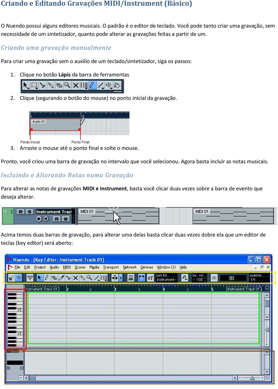 Criando uma gravação manualmente Para criar uma gravação sem o auxilio de um teclado/sintetizador, siga os passos: 1. Clique no botão Lápis da barra de ferramentas 2.