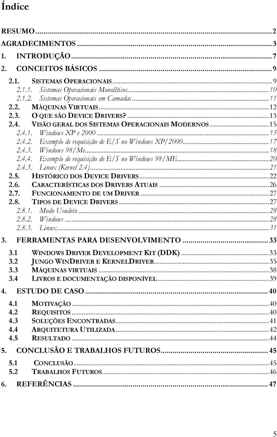 ..17 2.4.3. Windows 98/Me...18 2.4.4. Exemplo de requisição de E/S no Windows 98/ME...20 2.4.5. Linux (Kernel 2.4)...21 2.5. HISTÓRICO DOS DEVICE DRIVERS...22 2.6. CARACTERÍSTICAS DOS DRIVERS ATUAIS.