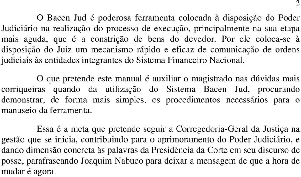 O que pretende este manual é auxiliar o magistrado nas dúvidas mais corriqueiras quando da utilização do Sistema Bacen Jud, procurando demonstrar, de forma mais simples, os procedimentos necessários