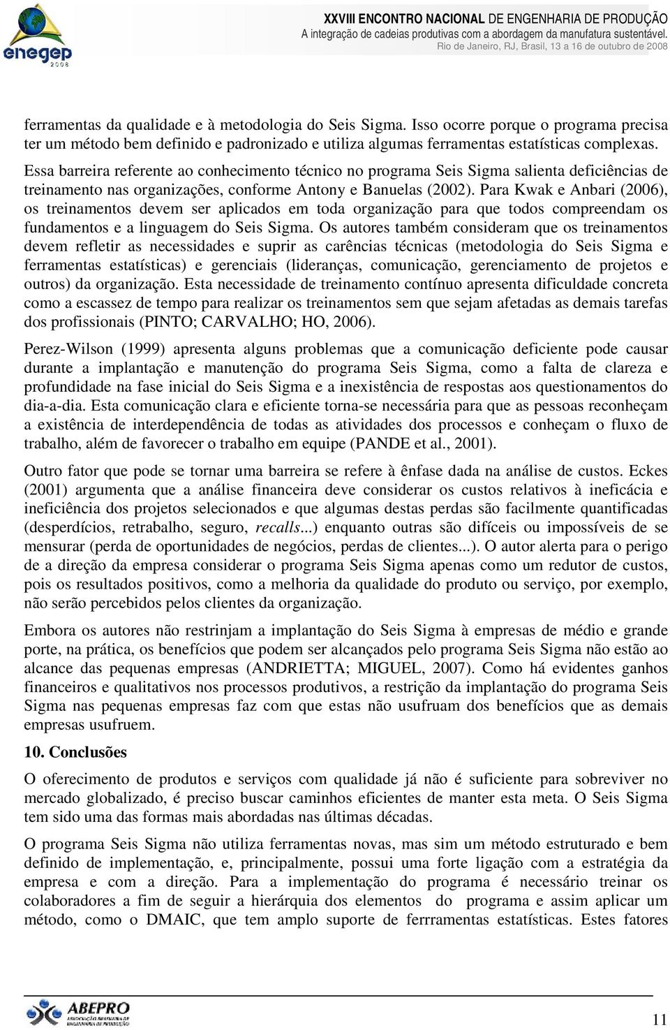 Para Kwak e Anbari (2006), os treinamentos devem ser aplicados em toda organização para que todos compreendam os fundamentos e a linguagem do Seis Sigma.