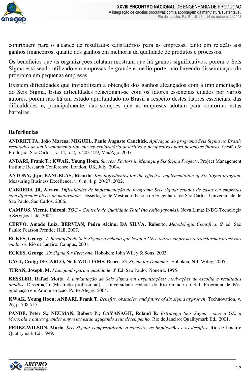 pequenas empresas. Existem dificuldades que inviabilizam a obtenção dos ganhos alcançados com a implementação do Seis Sigma.