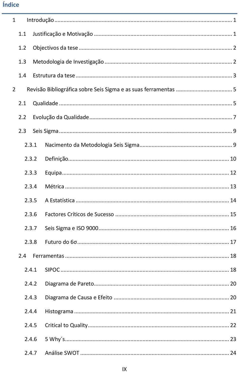 .. 9 2.3.2 Definição... 10 2.3.3 Equipa... 12 2.3.4 Métrica... 13 2.3.5 A Estatística... 14 2.3.6 Factores Críticos de Sucesso... 15 2.3.7 Seis Sigma e ISO 9000... 16 2.3.8 Futuro do 6σ.