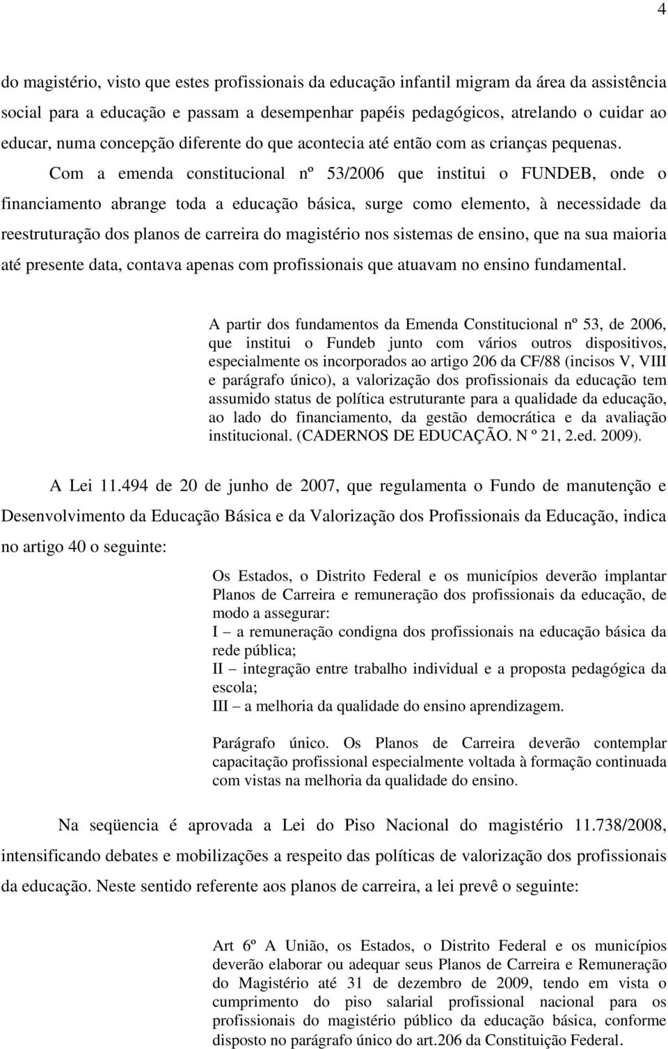 Com a emenda constitucional nº 53/2006 que institui o FUNDEB, onde o financiamento abrange toda a educação básica, surge como elemento, à necessidade da reestruturação dos planos de carreira do