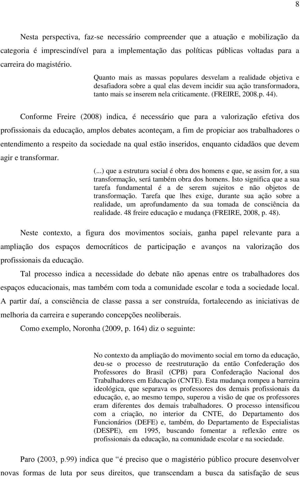 Conforme Freire (2008) indica, é necessário que para a valorização efetiva dos profissionais da educação, amplos debates aconteçam, a fim de propiciar aos trabalhadores o entendimento a respeito da