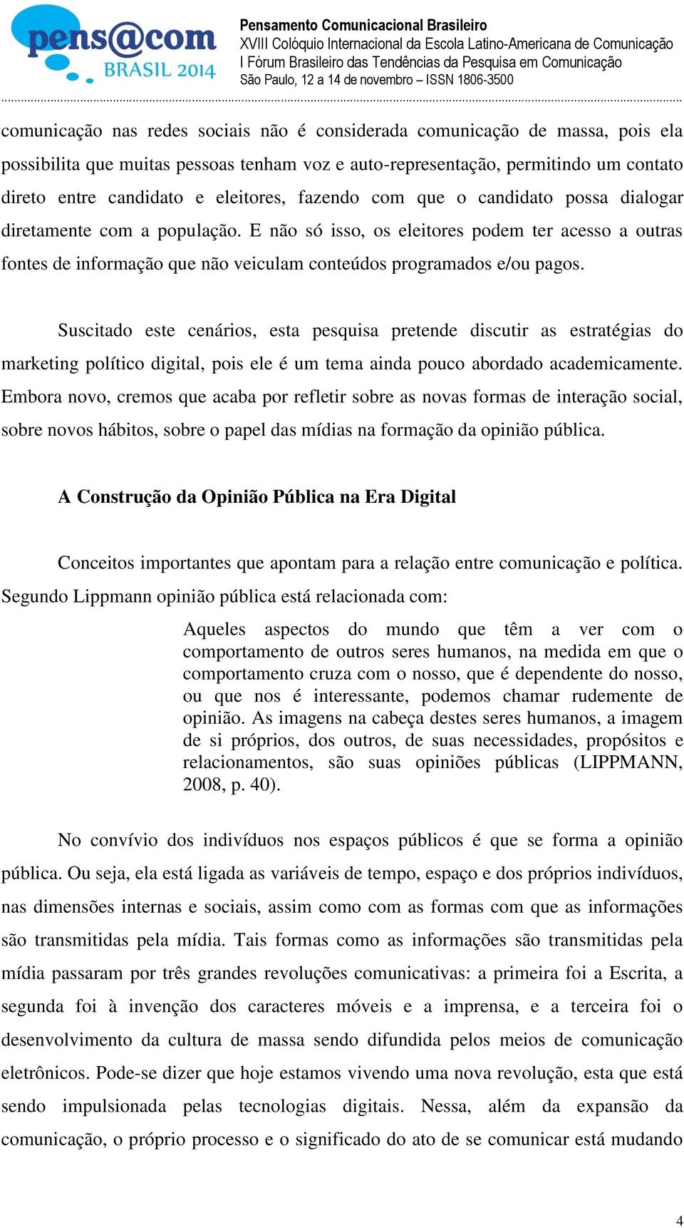 E não só isso, os eleitores podem ter acesso a outras fontes de informação que não veiculam conteúdos programados e/ou pagos.