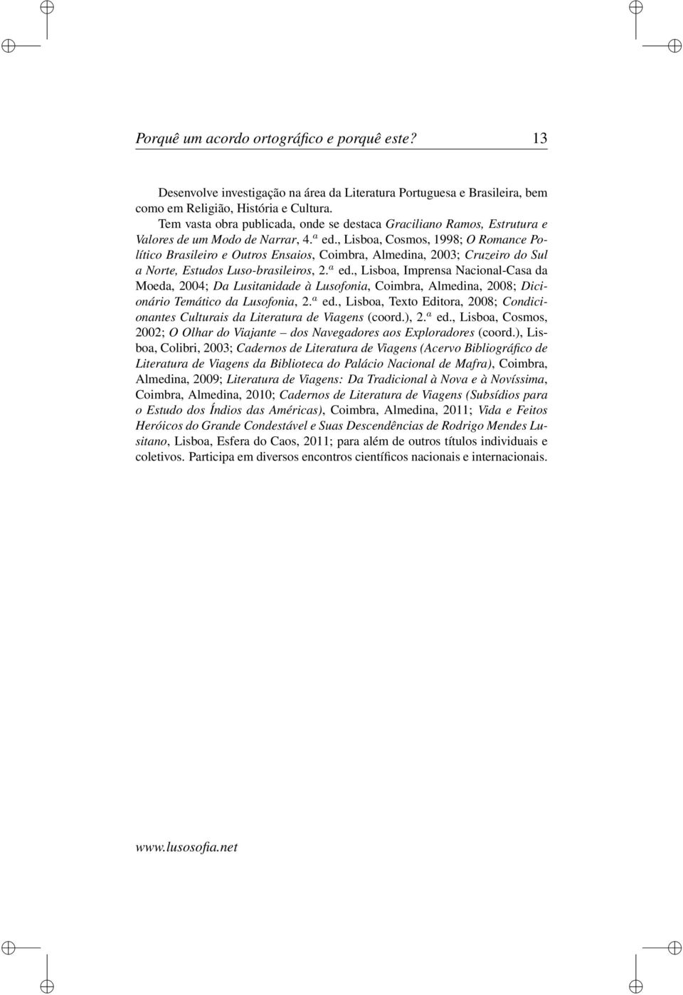 , Lisboa, Cosmos, 1998; O Romance Político Brasileiro e Outros Ensaios, Coimbra, Almedina, 2003; Cruzeiro do Sul a Norte, Estudos Luso-brasileiros, 2. a ed.