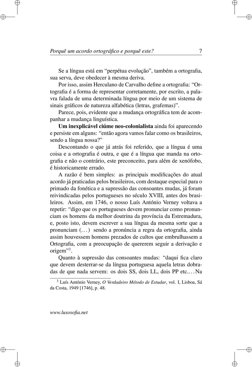 gráficos de natureza alfabética (letras, grafemas). Parece, pois, evidente que a mudança ortográfica tem de acompanhar a mudança linguística.