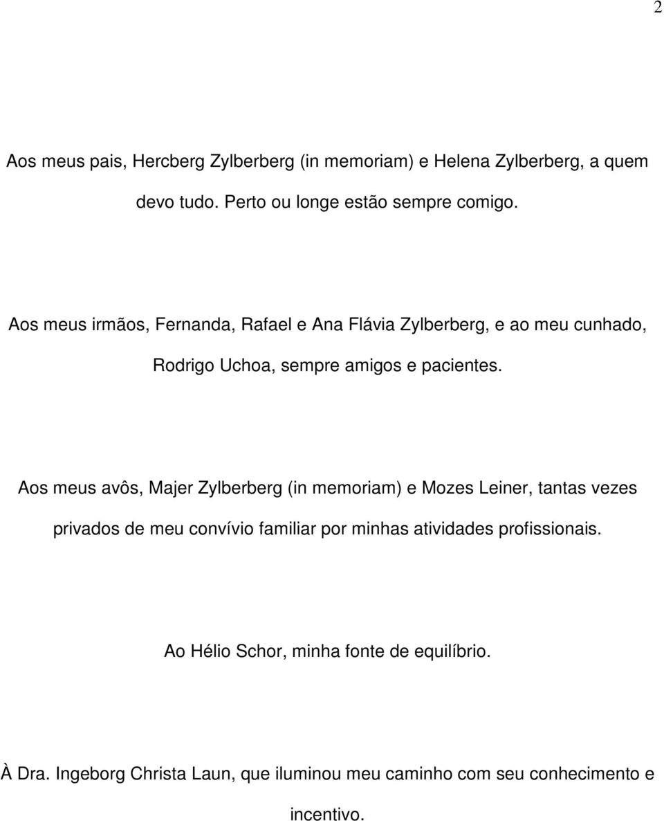 Aos meus avôs, Majer Zylberberg (in memoriam) e Mozes Leiner, tantas vezes privados de meu convívio familiar por minhas atividades