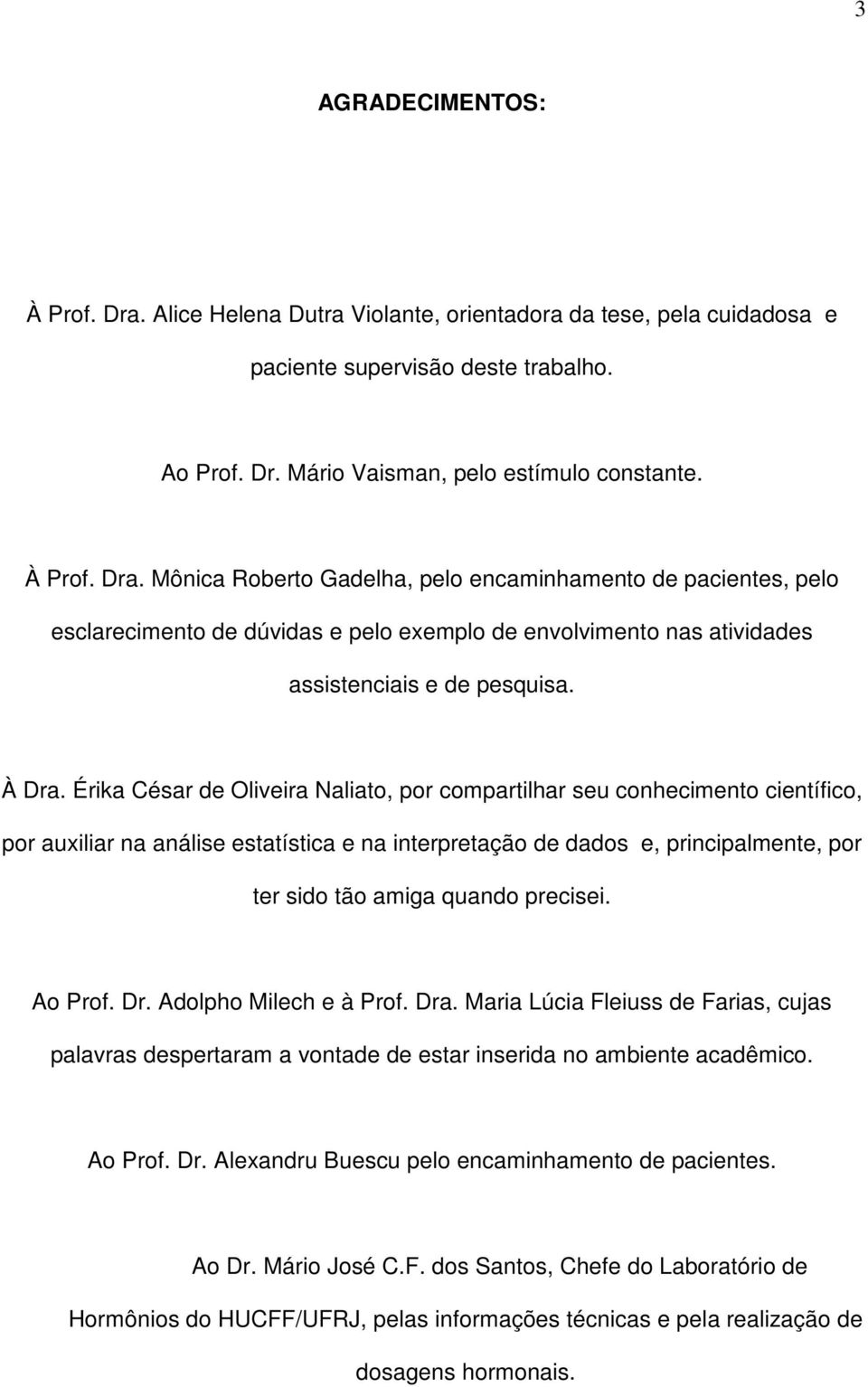 Érika César de Oliveira Naliato, por compartilhar seu conhecimento científico, por auxiliar na análise estatística e na interpretação de dados e, principalmente, por ter sido tão amiga quando