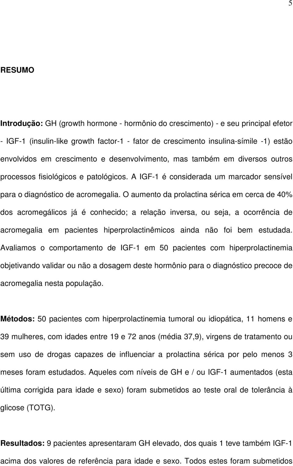 O aumento da prolactina sérica em cerca de 40% dos acromegálicos já é conhecido; a relação inversa, ou seja, a ocorrência de acromegalia em pacientes hiperprolactinêmicos ainda não foi bem estudada.