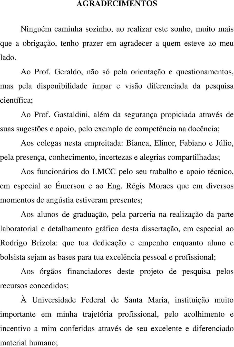 Gastaldini, além da segurança propiciada através de suas sugestões e apoio, pelo exemplo de competência na docência; Aos colegas nesta empreitada: Bianca, Elinor, Fabiano e Júlio, pela presença,