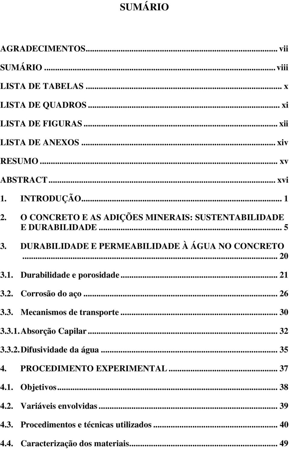 .. 21 3.2. Corrosão do aço... 26 3.3. Mecanismos de transporte... 30 3.3.1. Absorção Capilar... 32 3.3.2. Difusividade da água... 35 4. PROCEDIMENTO EXPERIMENTAL.