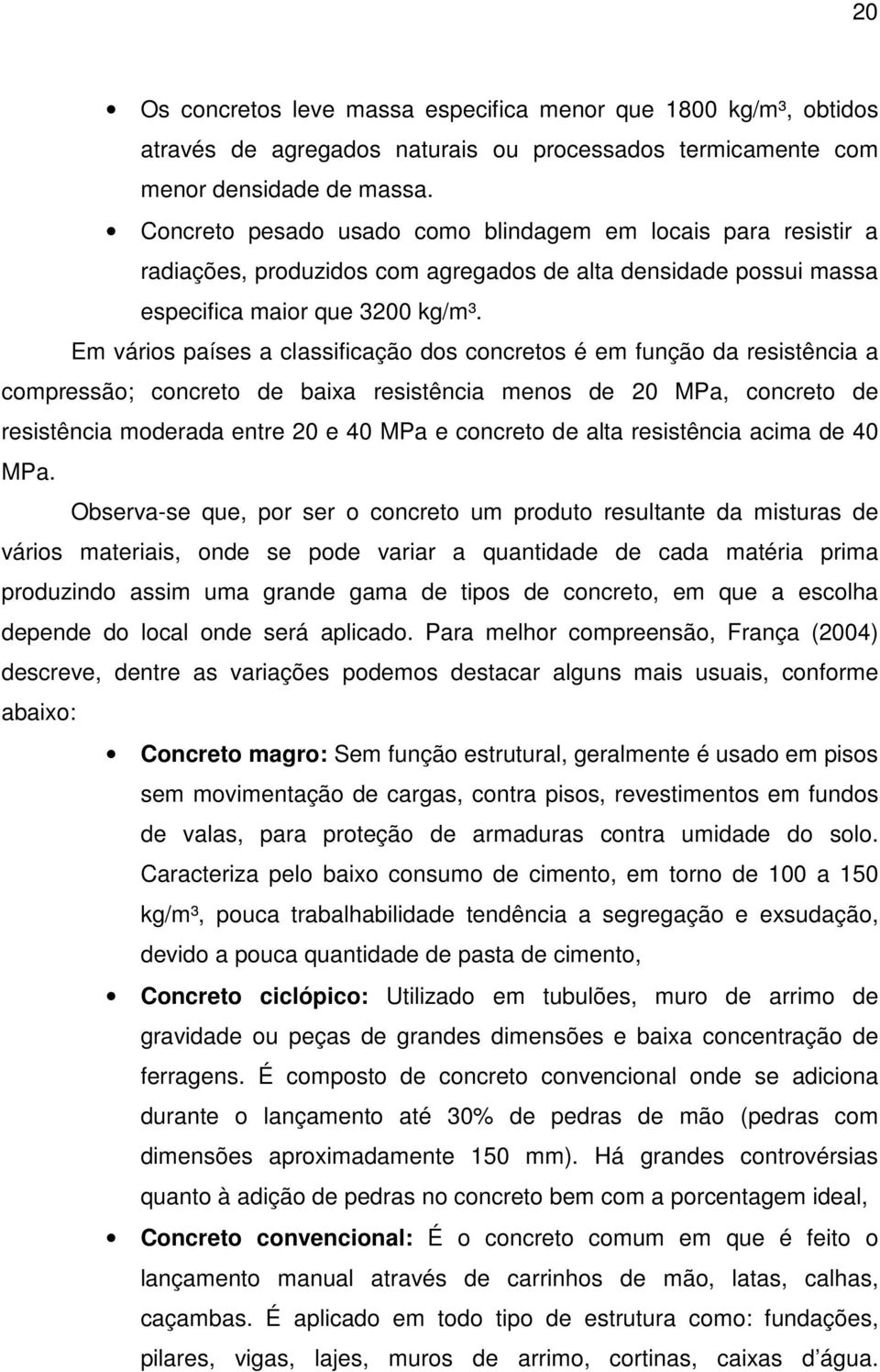 Em vários países a classificação dos concretos é em função da resistência a compressão; concreto de baixa resistência menos de 20 MPa, concreto de resistência moderada entre 20 e 40 MPa e concreto de