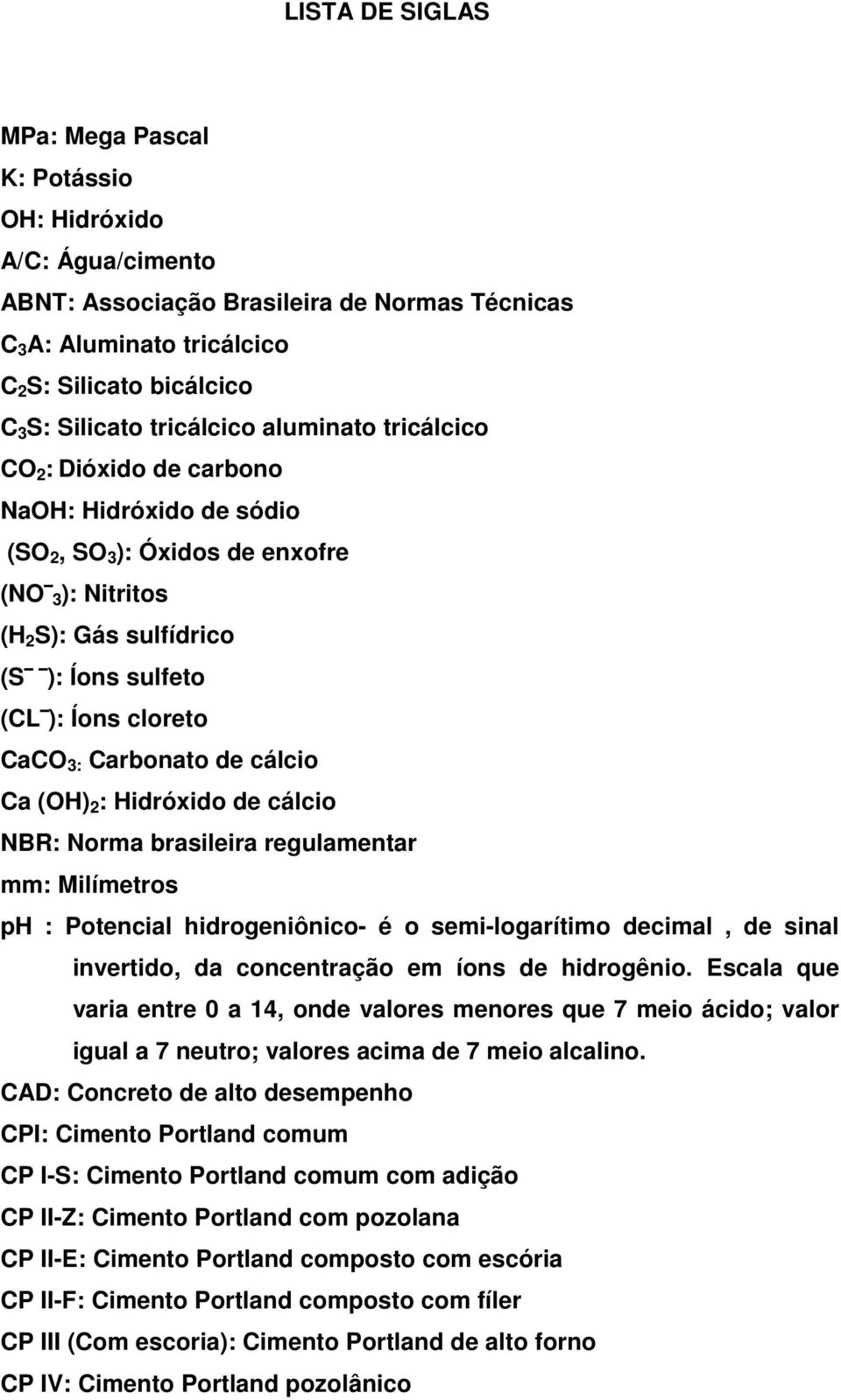 CaCO 3: Carbonato de cálcio Ca (OH) 2 : Hidróxido de cálcio NBR: Norma brasileira regulamentar mm: Milímetros ph : Potencial hidrogeniônico- é o semi-logarítimo decimal, de sinal invertido, da