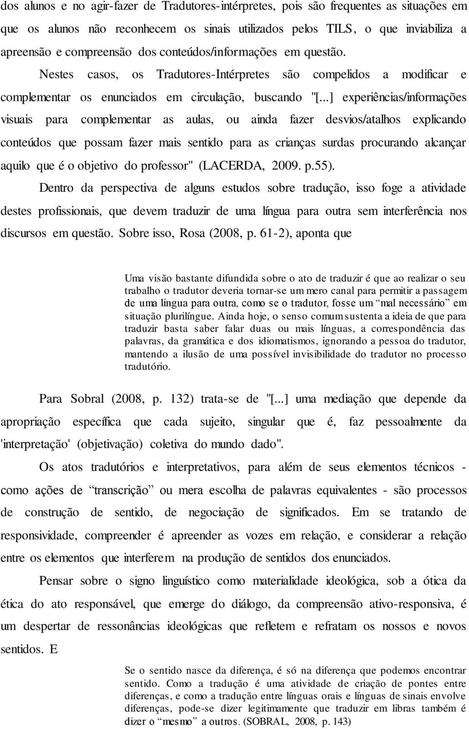 ..] experiências/informações visuais para complementar as aulas, ou ainda fazer desvios/atalhos explicando conteúdos que possam fazer mais sentido para as crianças surdas procurando alcançar aquilo