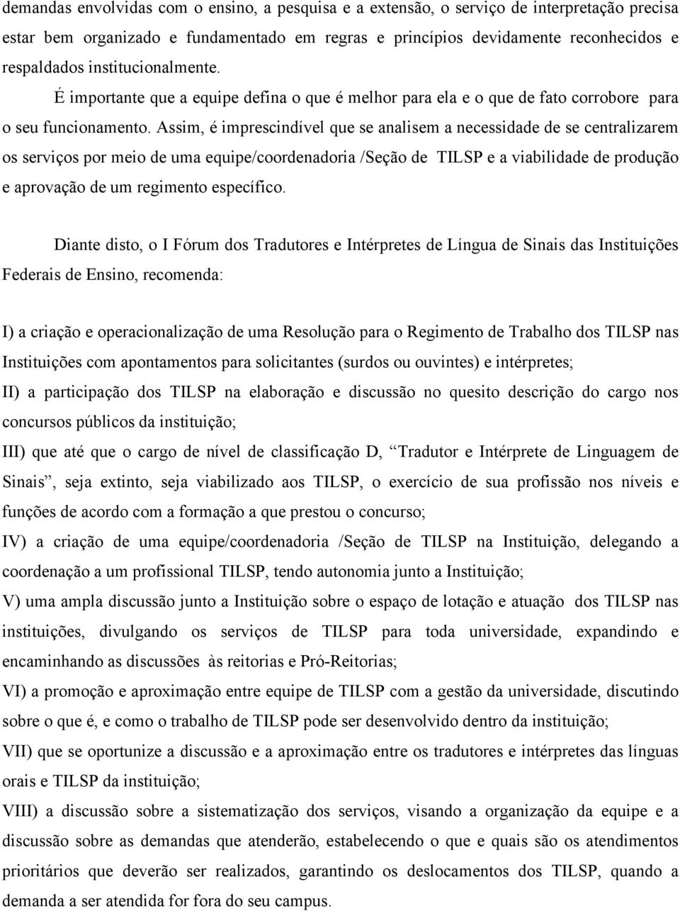 Assim, é imprescindível que se analisem a necessidade de se centralizarem os serviços por meio de uma equipe/coordenadoria /Seção de TILSP e a viabilidade de produção e aprovação de um regimento