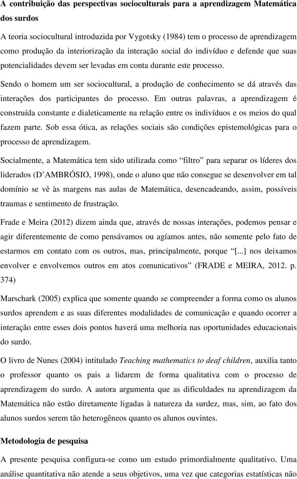 Sendo o homem um ser sociocultural, a produção de conhecimento se dá através das interações dos participantes do processo.