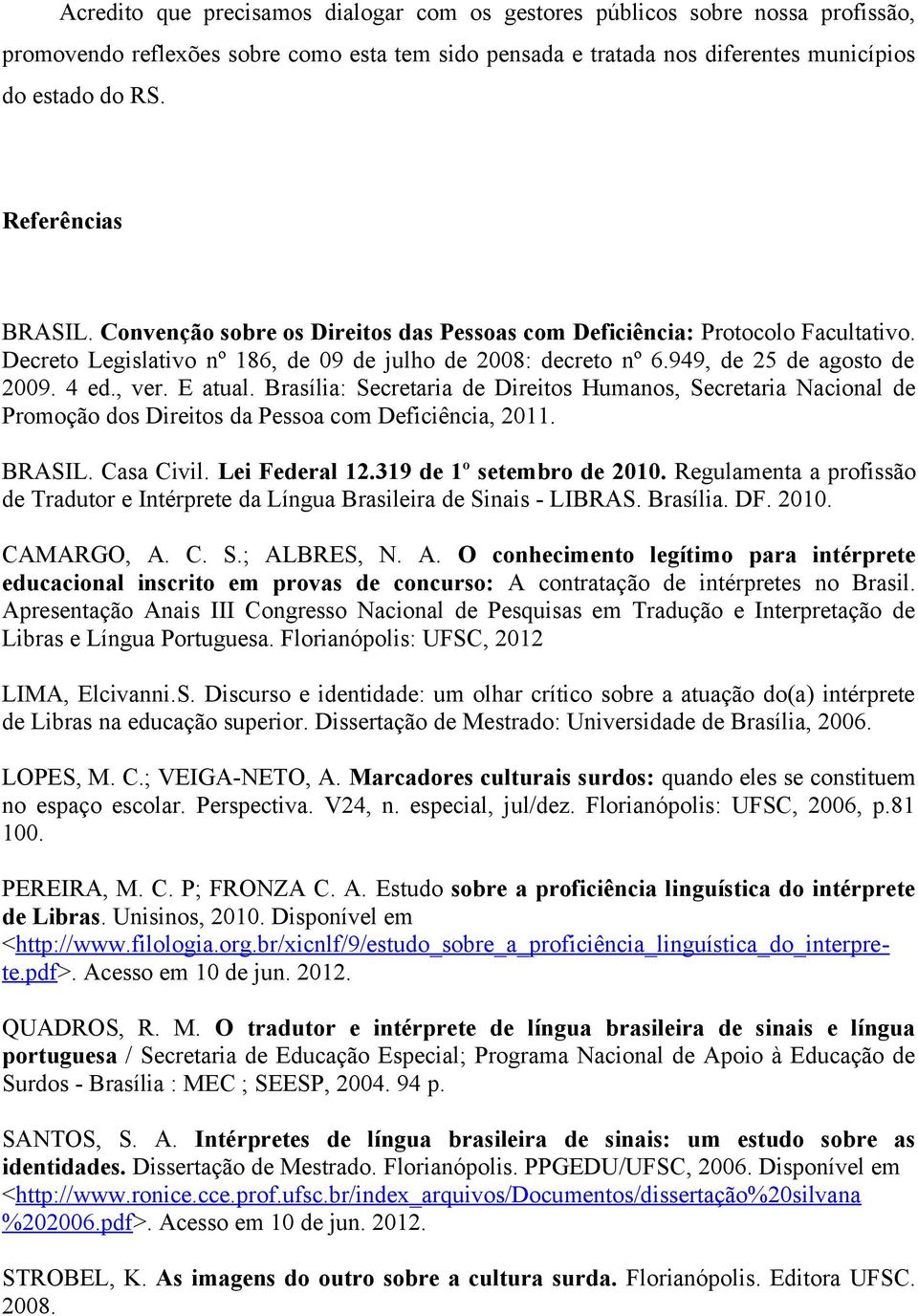 , ver. E atual. Brasília: Secretaria de Direitos Humanos, Secretaria Nacional de Promoção dos Direitos da Pessoa com Deficiência, 2011. BRASIL. Casa Civil. Lei Federal 12.319 de 1º setembro de 2010.