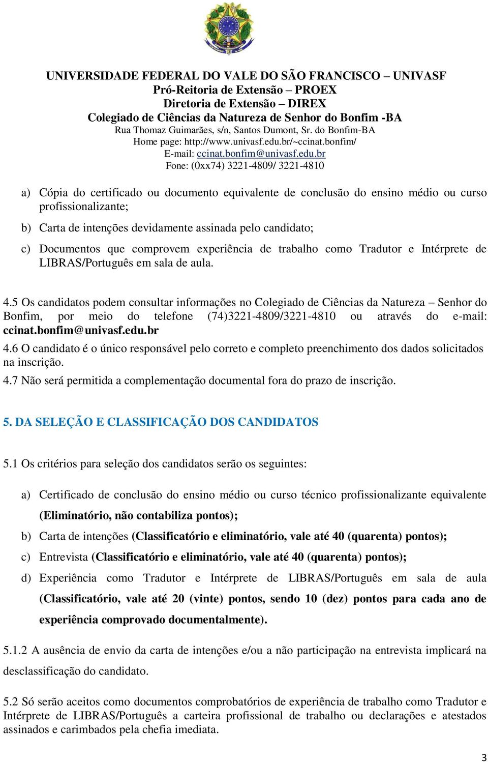 5 Os candidatos podem consultar informações no Colegiado de Ciências da Natureza Senhor do Bonfim, por meio do telefone (74)3221-4809/3221-4810 ou através do e-mail: ccinat.bonfim@univasf.edu.br 4.