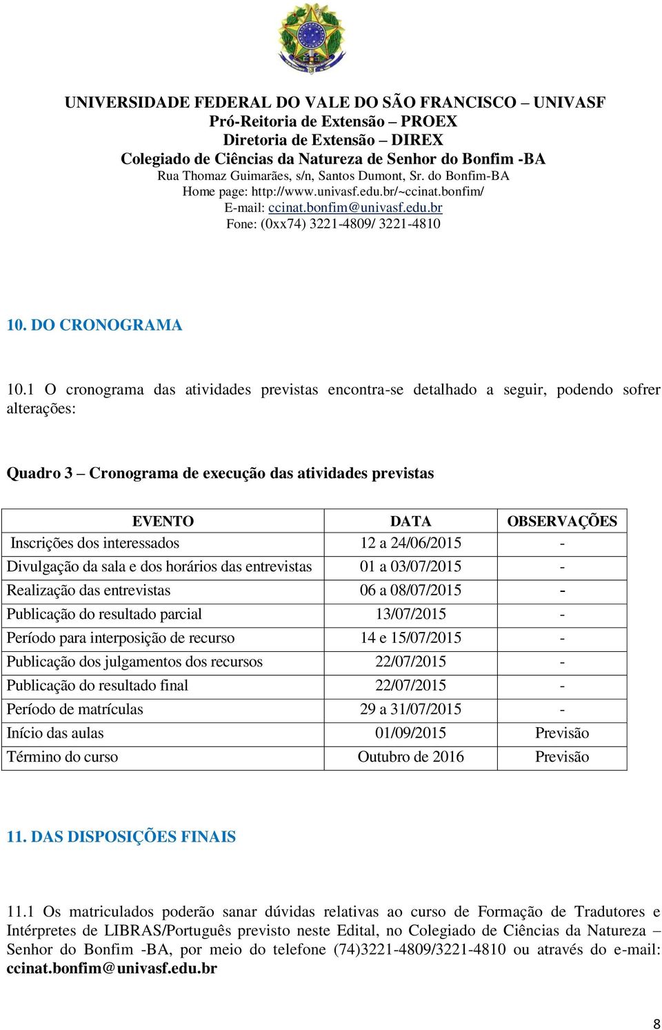 interessados 12 a 24/06/2015 - Divulgação da sala e dos horários das entrevistas 01 a 03/07/2015 - Realização das entrevistas 06 a 08/07/2015 - Publicação do resultado parcial 13/07/2015 - Período