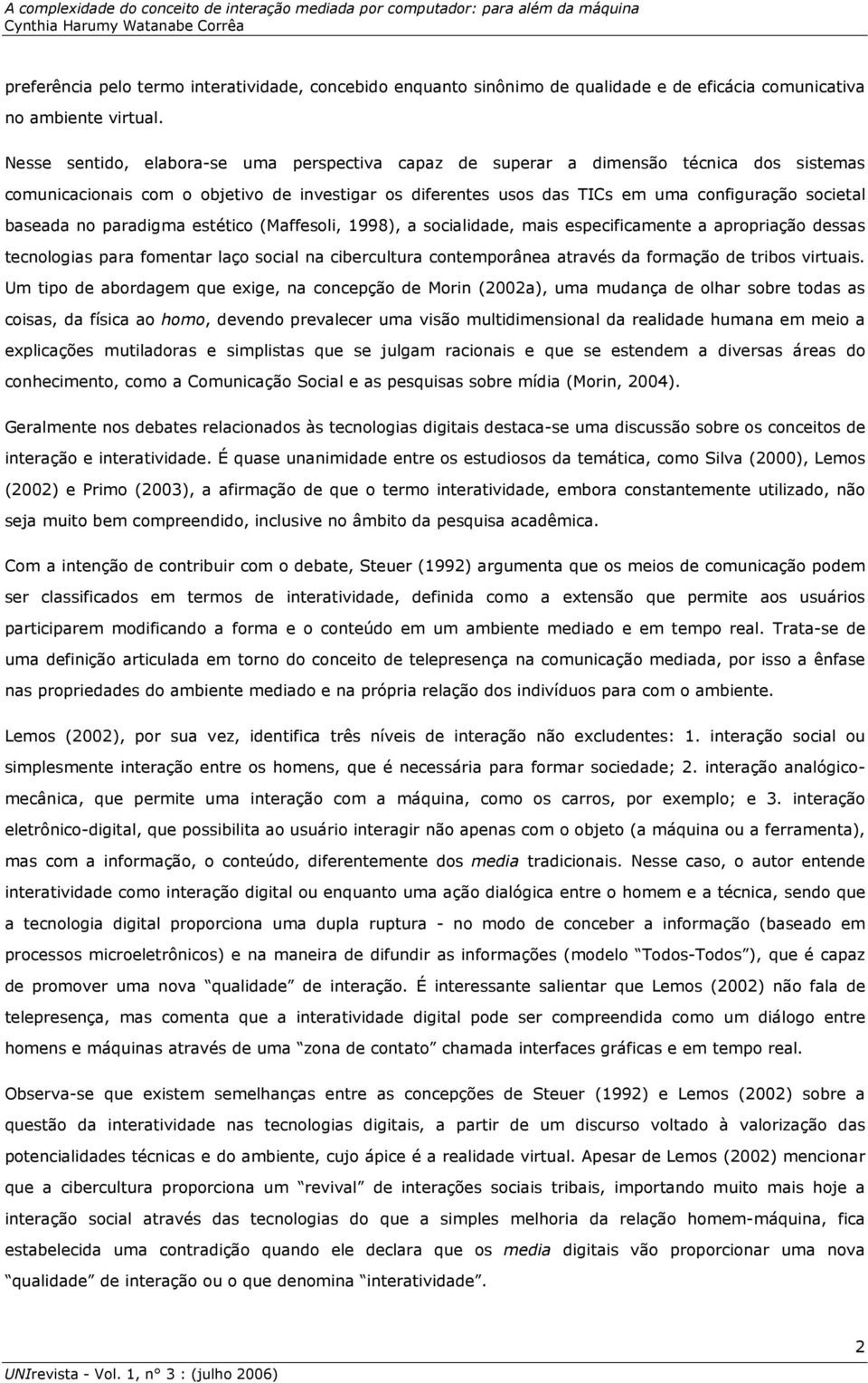 baseada no paradigma estético (Maffesoli, 1998), a socialidade, mais especificamente a apropriação dessas tecnologias para fomentar laço social na cibercultura contemporânea através da formação de