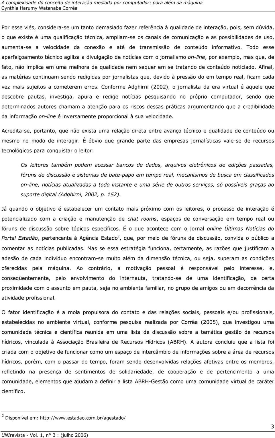 Todo esse aperfeiçoamento técnico agiliza a divulgação de notícias com o jornalismo on-line, por exemplo, mas que, de fato, não implica em uma melhora de qualidade nem sequer em se tratando de