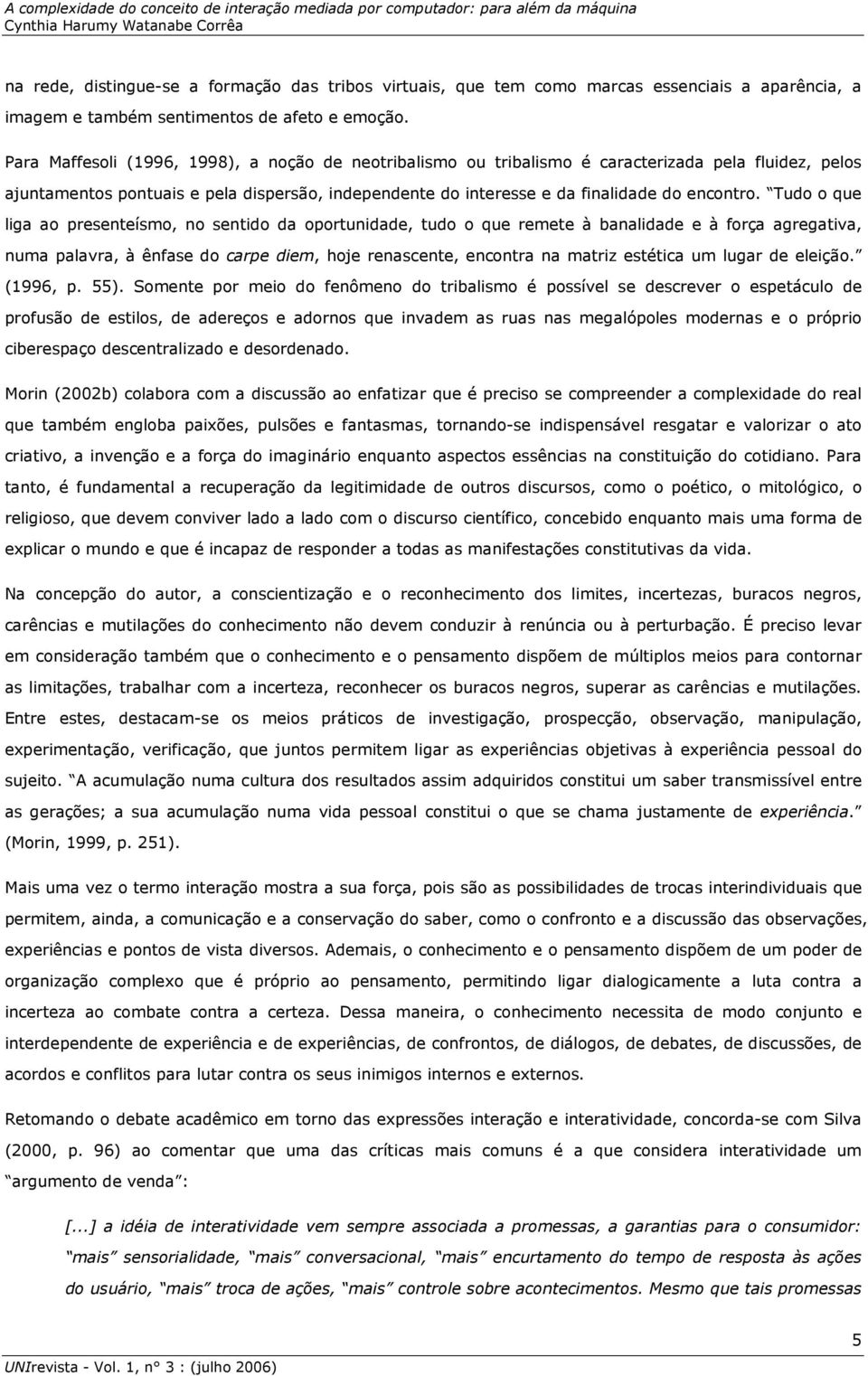 Tudo o que liga ao presenteísmo, no sentido da oportunidade, tudo o que remete à banalidade e à força agregativa, numa palavra, à ênfase do carpe diem, hoje renascente, encontra na matriz estética um