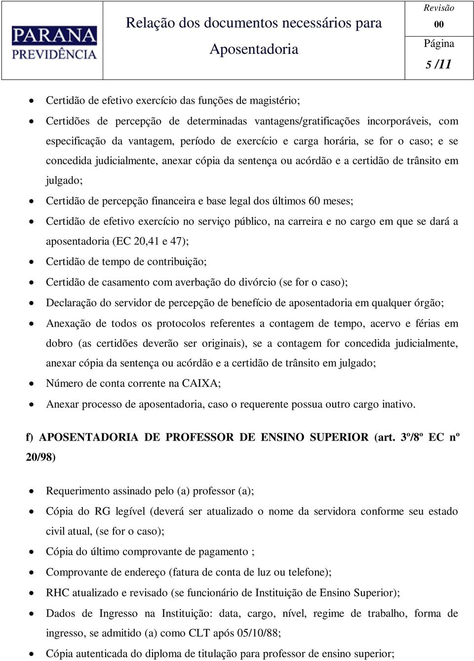 cargo em que se dará a aposentadoria (EC 20,41 e 47); Declaração do servidor de percepção de benefício de aposentadoria em qualquer órgão; f) APOSENTADORIA DE PROFESSOR DE ENSINO SUPERIOR (art.