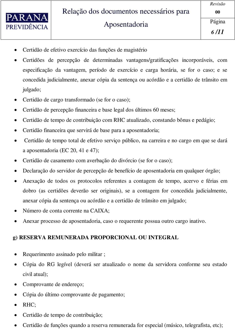 contribuição com RHC atualizado, constando bônus e pedágio; Certidão financeira que servirá de base para a aposentadoria; Certidão de tempo total de efetivo serviço público, na carreira e no cargo em