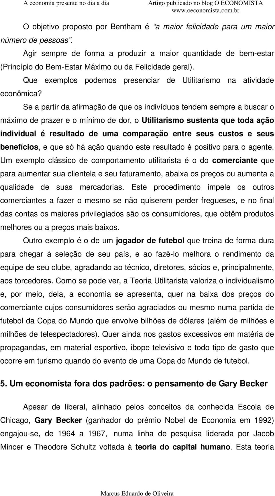 Se a partir da afirmação de que os indivíduos tendem sempre a buscar o máximo de prazer e o mínimo de dor, o Utilitarismo sustenta que toda ação individual é resultado de uma comparação entre seus