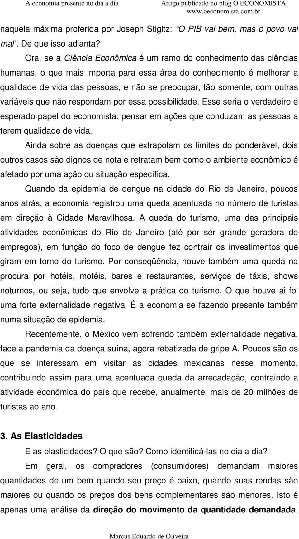 somente, com outras variáveis que não respondam por essa possibilidade. Esse seria o verdadeiro e esperado papel do economista: pensar em ações que conduzam as pessoas a terem qualidade de vida.