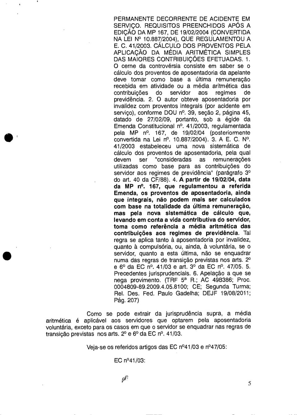 O cerne da controvérsia consiste em saber se o cálculo dos proventos de aposentadoria da apelante deve tomar como base a última remuneração recebida em atividade ou a média aritmética das